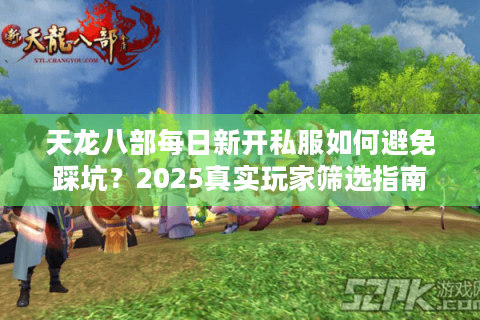 天龙八部每日新开私服如何避免踩坑？2025真实玩家筛选指南
