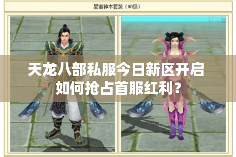 天龙八部私服今日新区开启 如何抢占首服红利? 天龙八部私服今日新区开启 如何抢占首服红利?