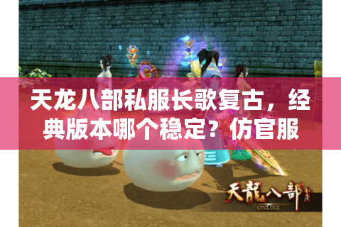 天龙八部私服长歌复古，经典版本哪个稳定？仿官服不氪金