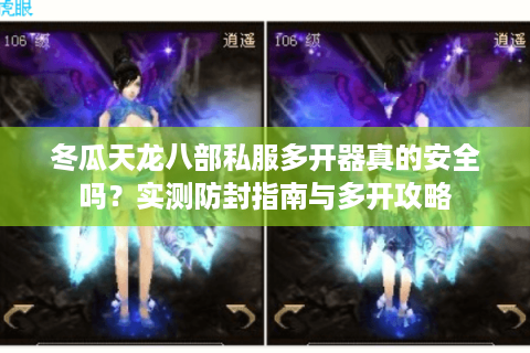 冬瓜天龙八部私服多开器真的安全吗？实测防封指南与多开攻略
