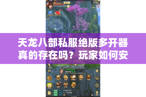 天龙八部私服绝版多开器真的存在吗？玩家如何安全实现五账号同屏