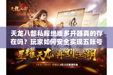 天龙八部私服绝版多开器真的存在吗？玩家如何安全实现五账号同屏