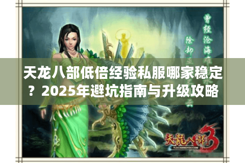 天龙八部低倍经验私服哪家稳定？2025年避坑指南与升级攻略
