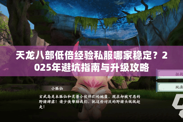 天龙八部低倍经验私服哪家稳定？2025年避坑指南与升级攻略