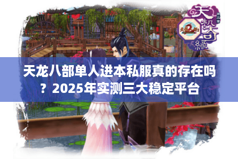天龙八部单人进本私服真的存在吗？2025年实测三大稳定平台