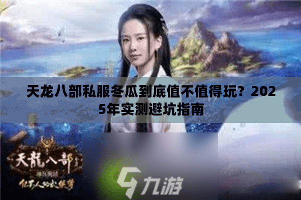 天龙八部私服冬瓜到底值不值得玩？2025年实测避坑指南