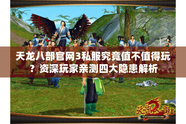 天龙八部官网3私服究竟值不值得玩？资深玩家亲测四大隐患解析
