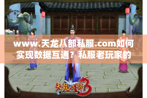 www.天龙八部私服.com如何实现数据互通？私服老玩家的深度解析