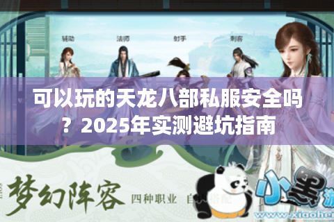 可以玩的天龙八部私服安全吗？2025年实测避坑指南