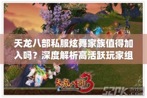 天龙八部私服炫舞家族值得加入吗?深度解析高活跃玩家组织的三大优势 天龙八部私服炫舞家族值得加入吗?深度解析高活跃玩家组织的三大优势