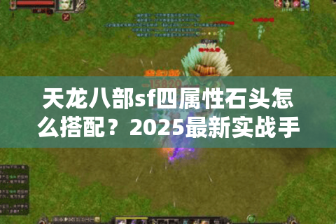 天龙八部sf四属性石头怎么搭配？2025最新实战手册教你突破战力瓶颈
