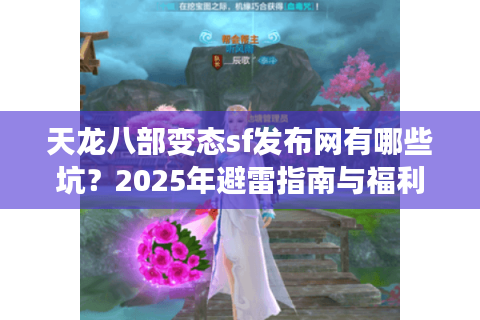 天龙八部变态sf发布网有哪些坑?2025年避雷指南与福利站实测 天龙八部变态sf发布网有哪些坑?2025年避雷指南与福利站实测