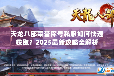 天龙八部荣誉称号私服如何快速获取？2025最新攻略全解析