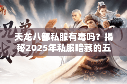 天龙八部私服有毒吗？揭秘2025年私服暗藏的五大风险