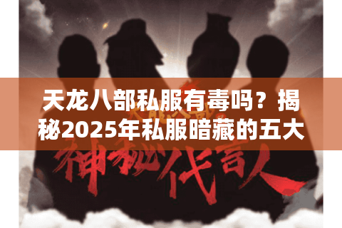 天龙八部私服有毒吗？揭秘2025年私服暗藏的五大风险