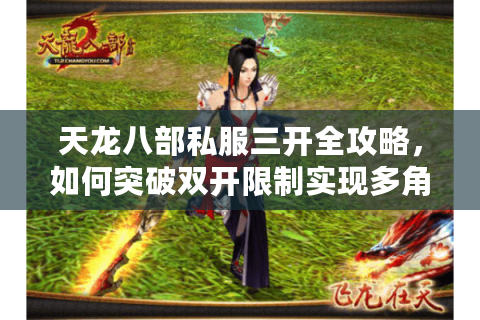 天龙八部私服三开全攻略，如何突破双开限制实现多角色操控？