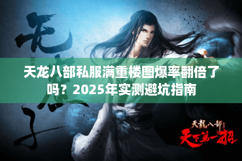天龙八部私服满重楼图爆率翻倍了吗？2025年实测避坑指南