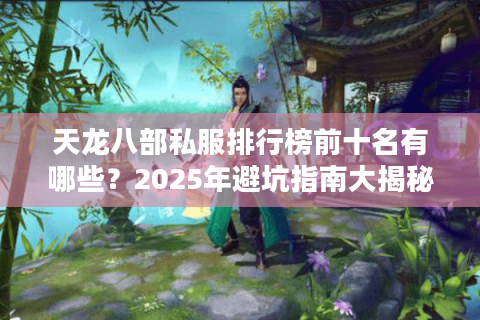天龙八部私服排行榜前十名有哪些？2025年避坑指南大揭秘