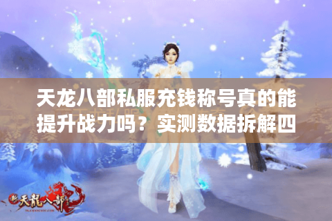 天龙八部私服充钱称号真的能提升战力吗？实测数据拆解四大陷阱