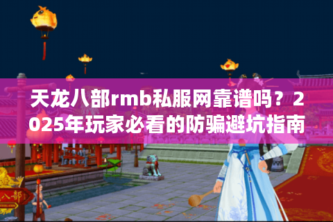 天龙八部rmb私服网靠谱吗？2025年玩家必看的防骗避坑指南