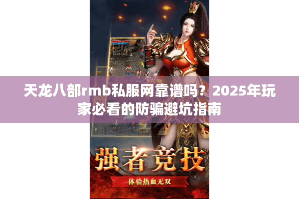 天龙八部rmb私服网靠谱吗？2025年玩家必看的防骗避坑指南