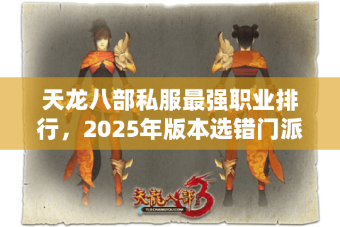 天龙八部私服最强职业排行，2025年版本选错门派毁一生？