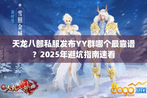 天龙八部私服发布YY群哪个最靠谱？2025年避坑指南速看