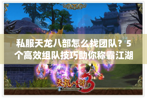 私服天龙八部怎么找团队？5个高效组队技巧助你称霸江湖