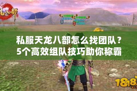 私服天龙八部怎么找团队？5个高效组队技巧助你称霸江湖