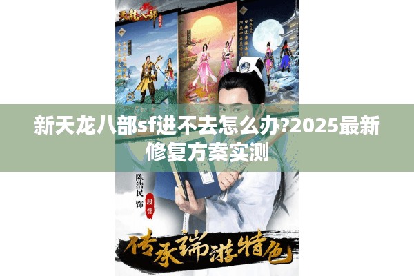 新天龙八部sf进不去怎么办?2025最新修复方案实测