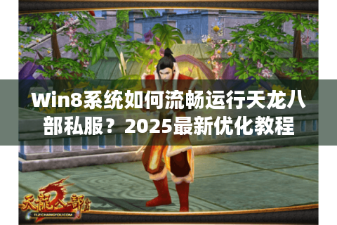Win8系统如何流畅运行天龙八部私服？2025最新优化教程