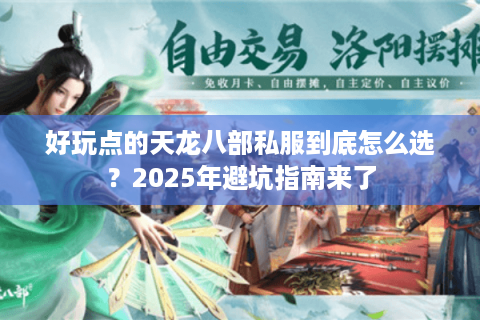 好玩点的天龙八部私服到底怎么选？2025年避坑指南来了