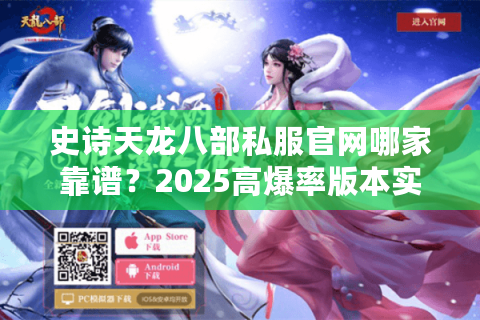 史诗天龙八部私服官网哪家靠谱?2025高爆率版本实测对比 史诗天龙八部私服官网哪家靠谱?2025高爆率版本实测对比