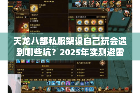 天龙八部私服架设自己玩会遇到哪些坑？2025年实测避雷指南
