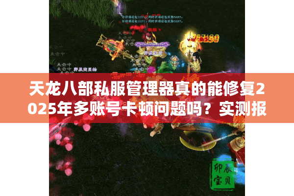 天龙八部私服管理器真的能修复2025年多账号卡顿问题吗？实测报告