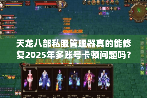 天龙八部私服管理器真的能修复2025年多账号卡顿问题吗？实测报告
