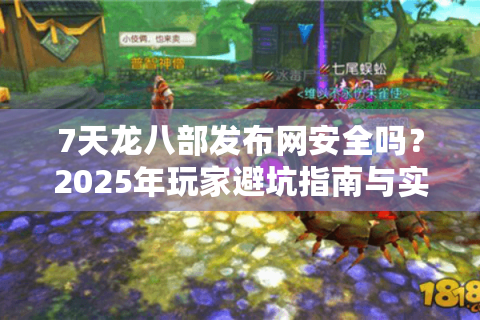 7天龙八部发布网安全吗？2025年玩家避坑指南与实战经验分享