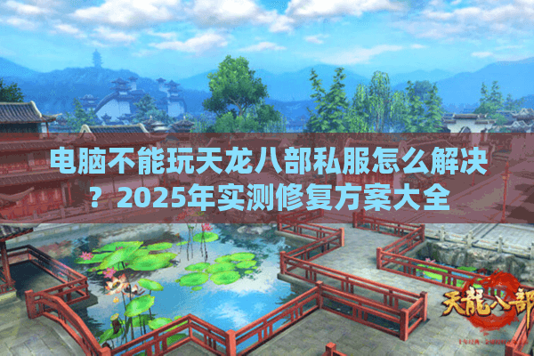电脑不能玩天龙八部私服怎么解决？2025年实测修复方案大全