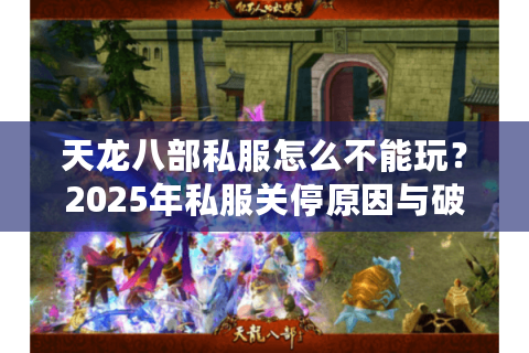 天龙八部私服怎么不能玩？2025年私服关停原因与破解方法大揭秘