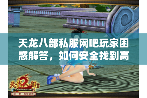 天龙八部私服网吧玩家困惑解答，如何安全找到高人气服务器？
