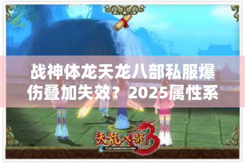 战神体龙天龙八部私服爆伤叠加失效？2025属性系统深度拆解