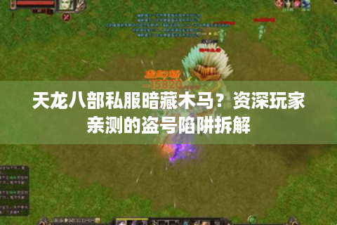 天龙八部私服暗藏木马？资深玩家亲测的盗号陷阱拆解