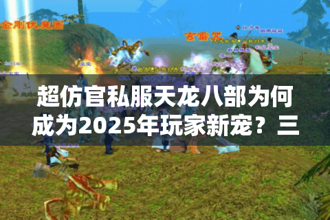 超仿官私服天龙八部为何成为2025年玩家新宠？三大真相剖析