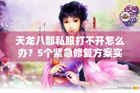 天龙八部私服打不开怎么办？5个紧急修复方案实测有效