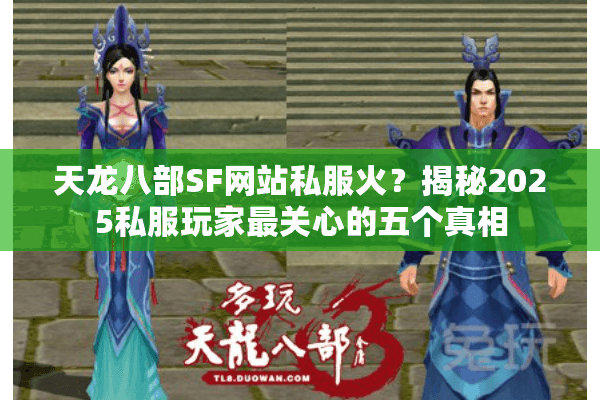 天龙八部SF网站私服火？揭秘2025私服玩家最关心的五个真相
