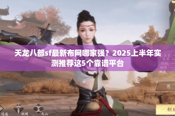 天龙八部sf最新布网哪家强？2025上半年实测推荐这5个靠谱平台