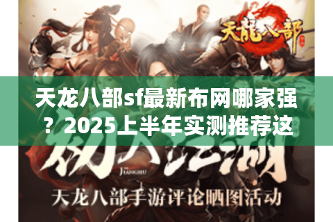 天龙八部sf最新布网哪家强？2025上半年实测推荐这5个靠谱平台