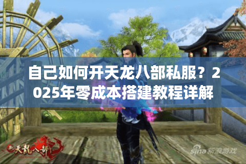 自己如何开天龙八部私服？2025年零成本搭建教程详解