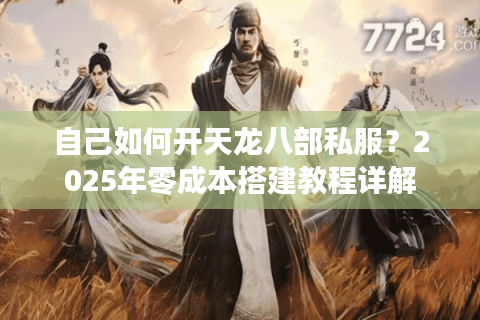 自己如何开天龙八部私服？2025年零成本搭建教程详解