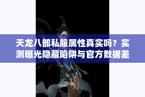 天龙八部私服属性真实吗？实测曝光隐藏陷阱与官方数据差异